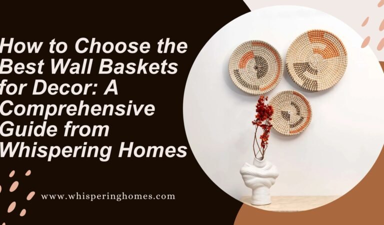 How to Choose the Best Wall Baskets for Decor: A Comprehensive Guide from Whispering Homes